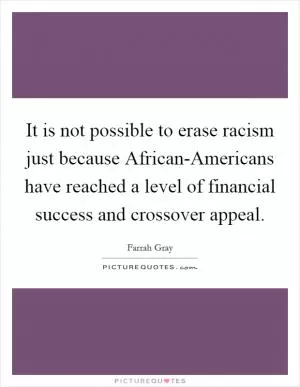 It is not possible to erase racism just because African-Americans have reached a level of financial success and crossover appeal Picture Quote #1