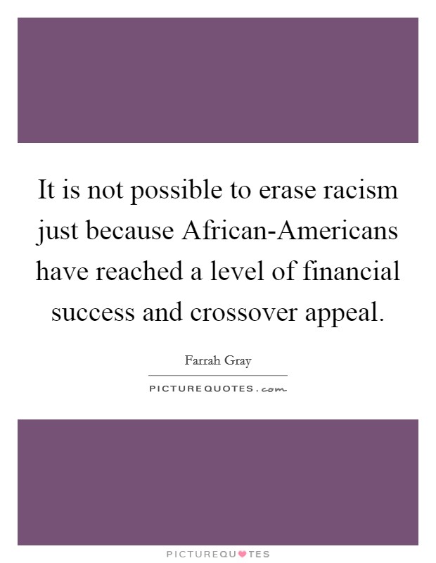 It is not possible to erase racism just because African-Americans have reached a level of financial success and crossover appeal. Picture Quote #1