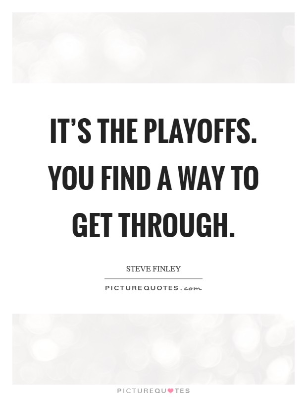 It's the playoffs. You find a way to get through. Picture Quote #1