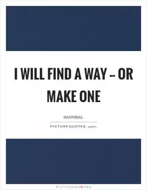 I will find a way -- or make one Picture Quote #1