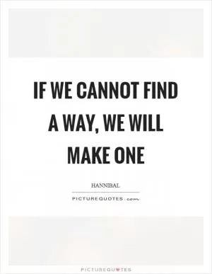 If we cannot find a way, we will make one Picture Quote #1