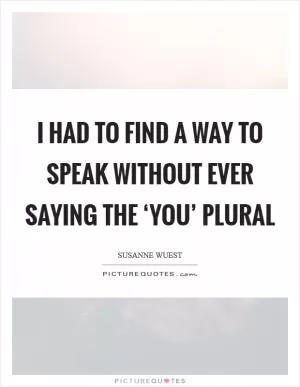 I had to find a way to speak without ever saying the ‘you’ plural Picture Quote #1