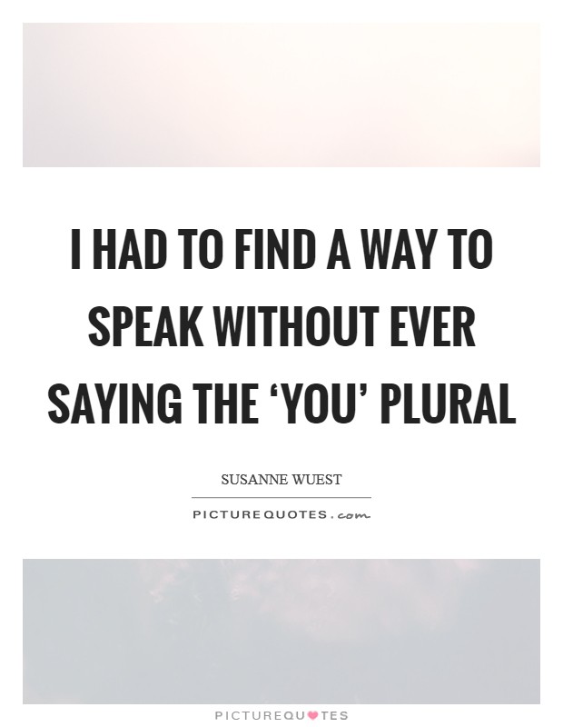 I had to find a way to speak without ever saying the ‘you' plural Picture Quote #1