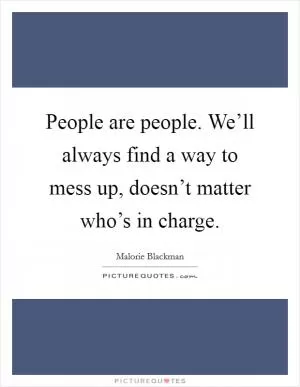 People are people. We’ll always find a way to mess up, doesn’t matter who’s in charge Picture Quote #1