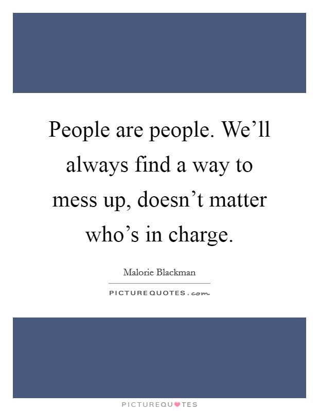 People are people. We'll always find a way to mess up, doesn't matter who's in charge. Picture Quote #1