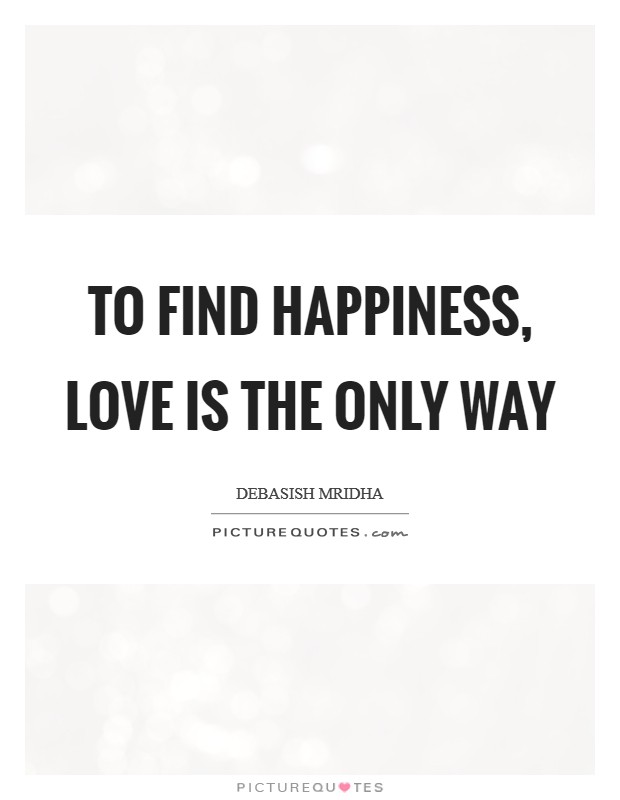 To find happiness, love is the only way Picture Quote #1