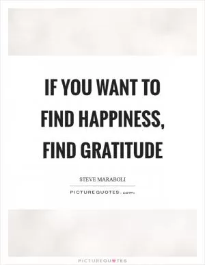 If you want to find happiness, find gratitude Picture Quote #1