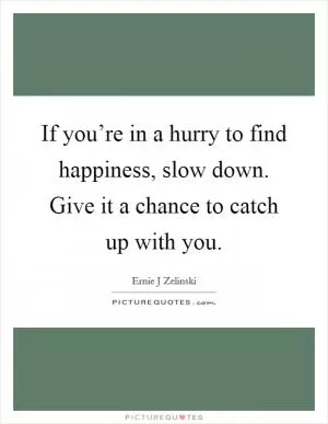 If you’re in a hurry to find happiness, slow down. Give it a chance to catch up with you Picture Quote #1