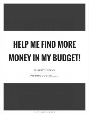 Help me find more money in my budget! Picture Quote #1