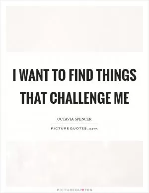 I want to find things that challenge me Picture Quote #1