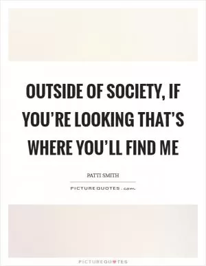 Outside of society, if you’re looking that’s where you’ll find me Picture Quote #1