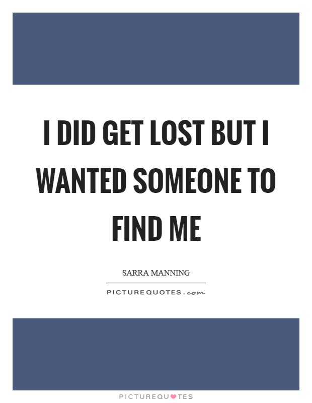 I did get lost but I wanted someone to find me Picture Quote #1