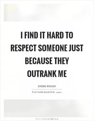 I find it hard to respect someone just because they outrank me Picture Quote #1