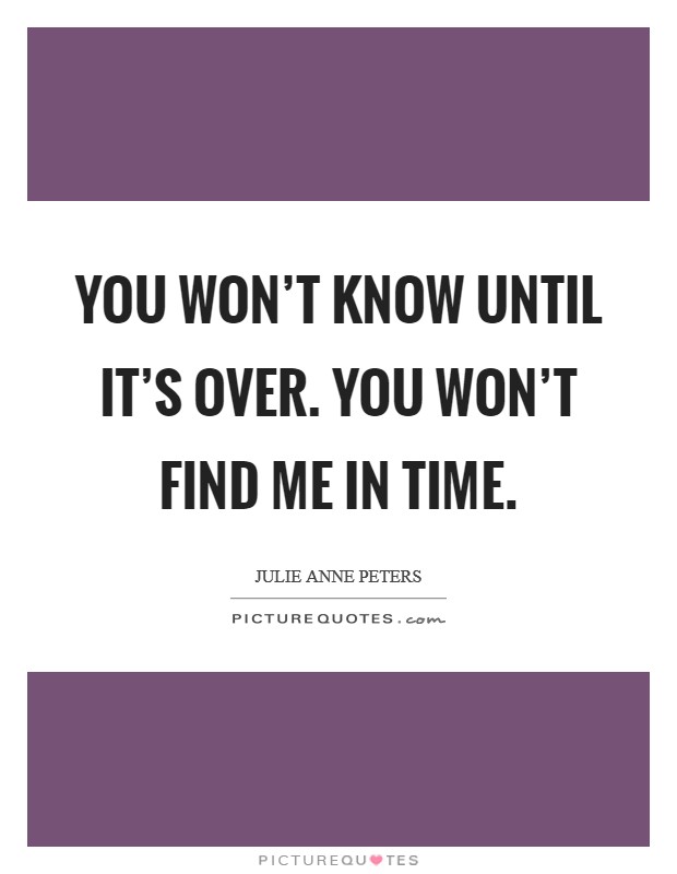 You won't know until it's over. You won't find me in time. Picture Quote #1