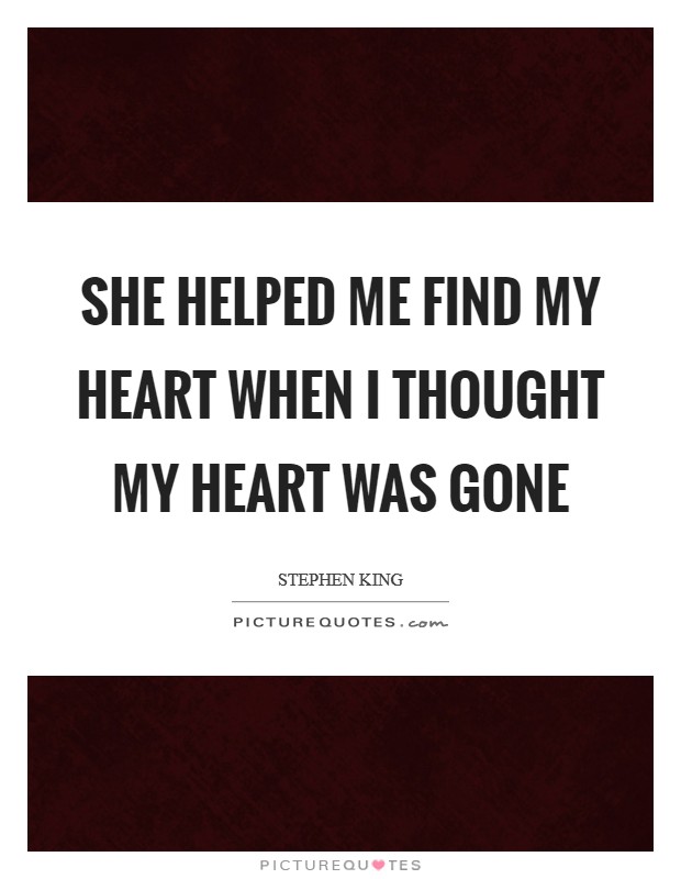 She helped me find my heart when I thought my heart was gone Picture Quote #1