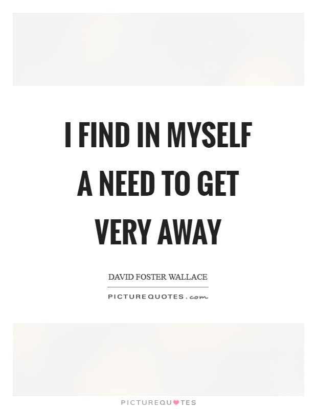 I find in myself a need to get very away Picture Quote #1