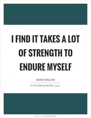 I find it takes a lot of strength to endure myself Picture Quote #1