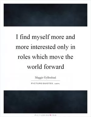 I find myself more and more interested only in roles which move the world forward Picture Quote #1