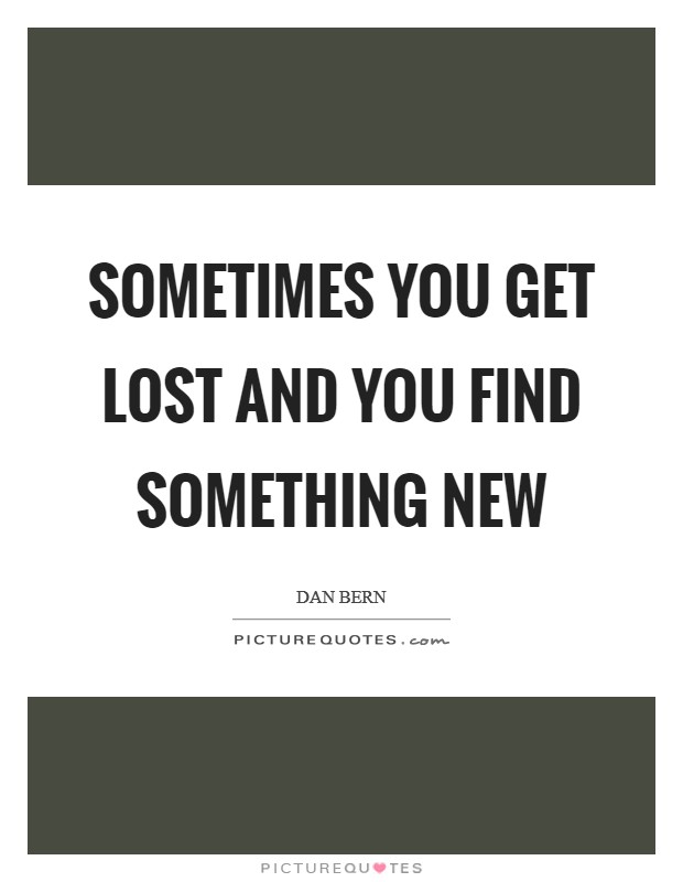 Sometimes you get lost and you find something new Picture Quote #1