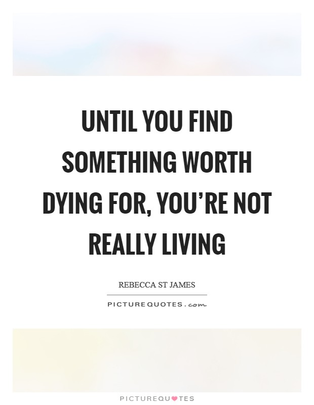 Until you find something worth dying for, you're not really living Picture Quote #1