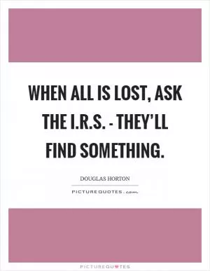 When all is lost, ask the I.R.S. - they’ll find something Picture Quote #1