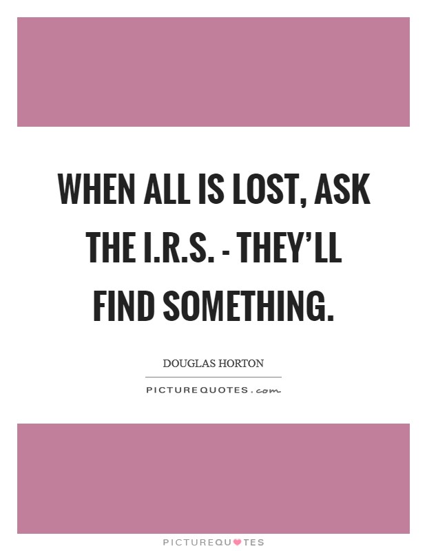 When all is lost, ask the I.R.S. - they'll find something. Picture Quote #1