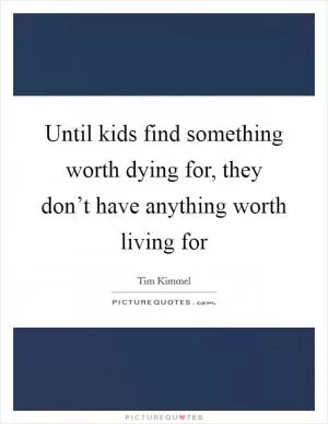 Until kids find something worth dying for, they don’t have anything worth living for Picture Quote #1