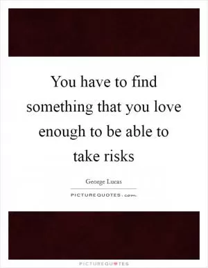You have to find something that you love enough to be able to take risks Picture Quote #1