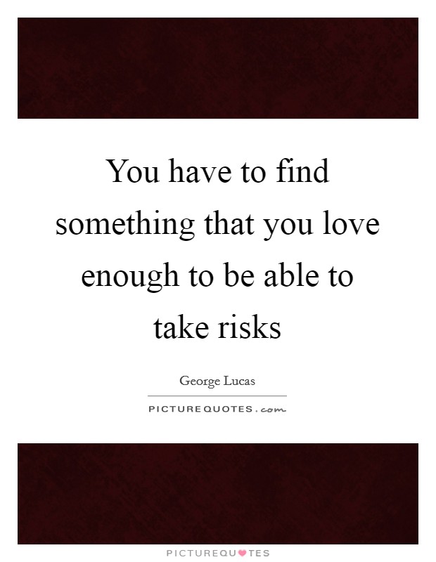 You have to find something that you love enough to be able to take risks Picture Quote #1