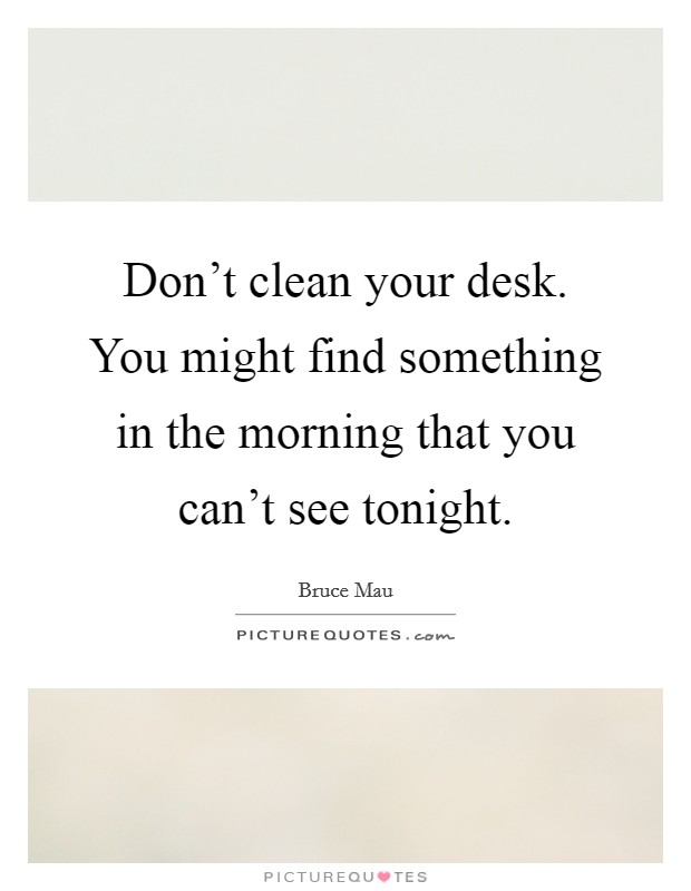 Don't clean your desk. You might find something in the morning that you can't see tonight. Picture Quote #1