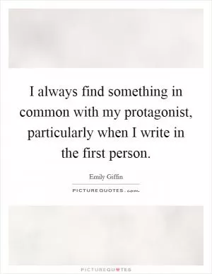 I always find something in common with my protagonist, particularly when I write in the first person Picture Quote #1