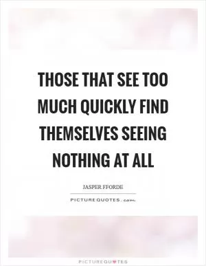 Those that see too much quickly find themselves seeing nothing at all Picture Quote #1