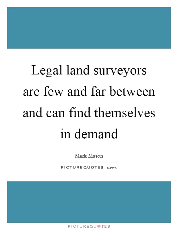 Legal land surveyors are few and far between and can find themselves in demand Picture Quote #1