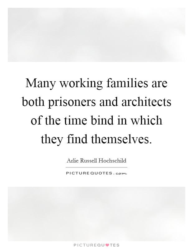 Many working families are both prisoners and architects of the time bind in which they find themselves. Picture Quote #1