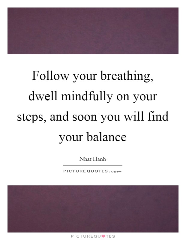 Follow your breathing, dwell mindfully on your steps, and soon you will find your balance Picture Quote #1
