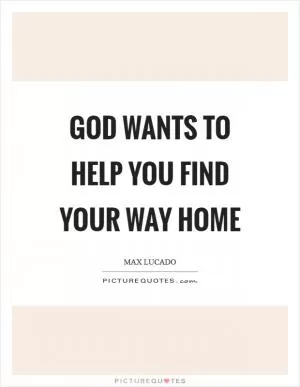 God wants to help you find your way home Picture Quote #1