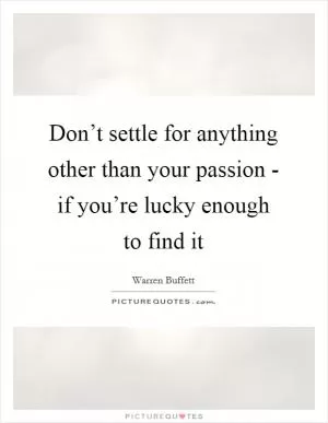 Don’t settle for anything other than your passion - if you’re lucky enough to find it Picture Quote #1