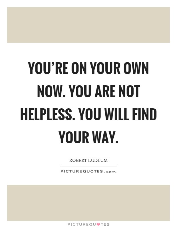 You're on your own now. You are not helpless. You will find your way. Picture Quote #1