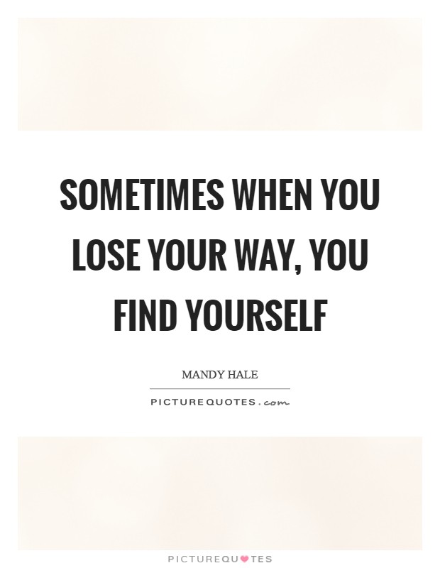 Sometimes when you lose your way, you find YOURSELF Picture Quote #1