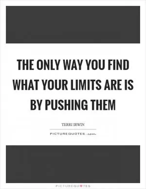 The only way you find what your limits are is by pushing them Picture Quote #1