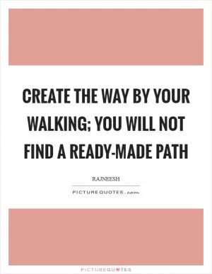 Create the way by your walking; you will not find a ready-made path Picture Quote #1