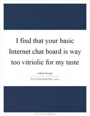 I find that your basic Internet chat board is way too vitriolic for my taste Picture Quote #1