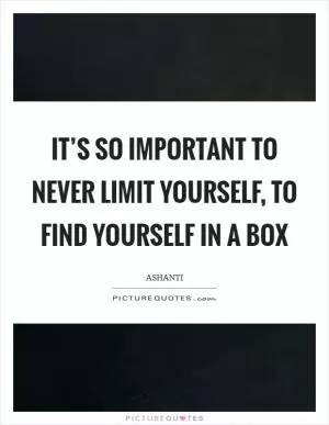 It’s so important to never limit yourself, to find yourself in a box Picture Quote #1