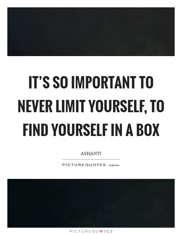 It's so important to never limit yourself, to find yourself in a box Picture Quote #1