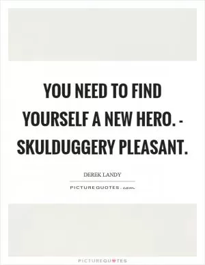 You need to find yourself a new hero. - Skulduggery Pleasant Picture Quote #1