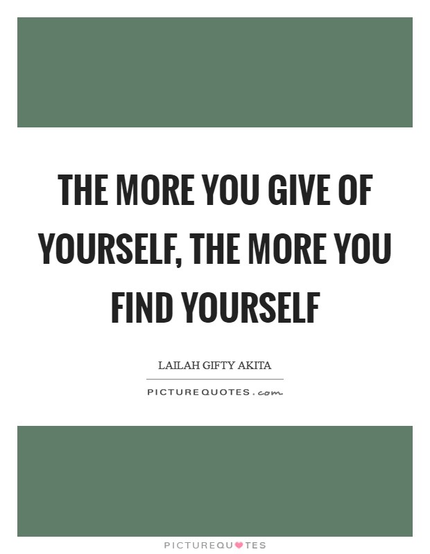 The more you give of yourself, the more you find yourself Picture Quote #1