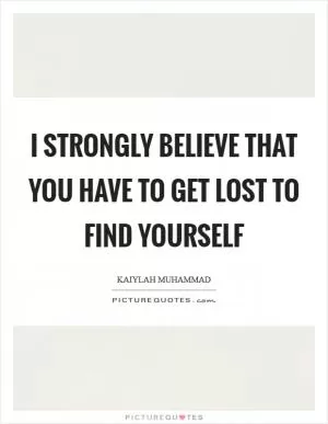 I strongly believe that you have to get lost to find yourself Picture Quote #1