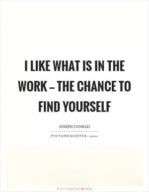 I like what is in the work -- the chance to find yourself Picture Quote #1