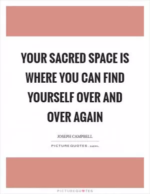 Your sacred space is where you can find yourself over and over again Picture Quote #1