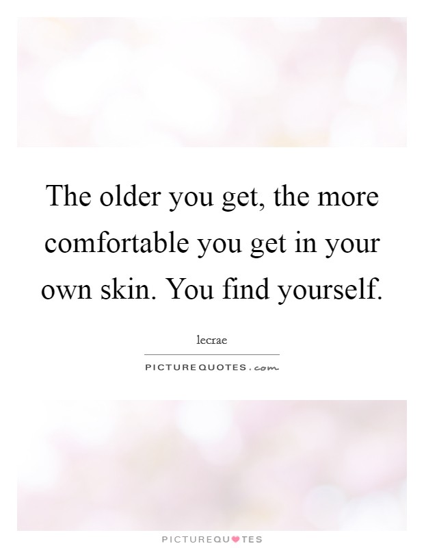 The older you get, the more comfortable you get in your own skin. You find yourself. Picture Quote #1